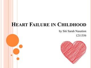 HEART FAILURE IN CHILDHOOD
by Siti Sarah Nasution
1211356
 