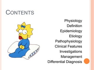 CONTENTS
Physiology
Definition
Epidemiology
Etiology
Pathophysiology
Clinical Features
Investigations
Management
Differential Diagnosis
 