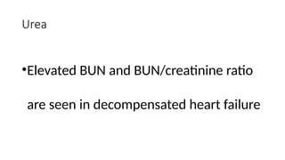 Urea
•Elevated BUN and BUN/creatinine ratio
are seen in decompensated heart failure
 