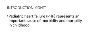INTRODUCTION CONT’
•Pediatric heart failure (PHF) represents an
important cause of morbidity and mortality
in childhood
 