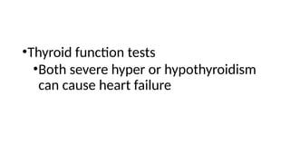 •Thyroid function tests
•Both severe hyper or hypothyroidism
can cause heart failure
 
