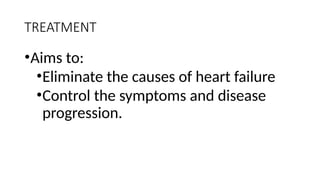 TREATMENT
•Aims to:
•Eliminate the causes of heart failure
•Control the symptoms and disease
progression.
 