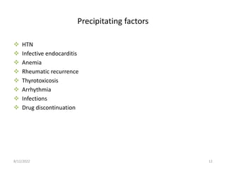 Precipitating factors
 HTN
 Infective endocarditis
 Anemia
 Rheumatic recurrence
 Thyrotoxicosis
 Arrhythmia
 Infections
 Drug discontinuation
8/12/2022 12
 