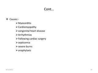 Cont…
 Causes:-
Myocarditis
Cardiomyopathy
congenital heart disease
Arrhythmias
Following cardiac surgery
septicemia
severe burns
anaphylaxis
8/12/2022 29
 