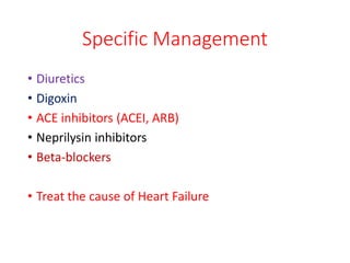 Specific Management
• Diuretics
• Digoxin
• ACE inhibitors (ACEI, ARB)
• Neprilysin inhibitors
• Beta-blockers
• Treat the cause of Heart Failure
 