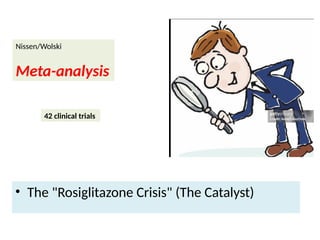 Nissen/Wolski
Meta-analysis
• The "Rosiglitazone Crisis" (The Catalyst)
42 clinical trials
 