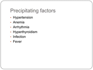 Precipitating factors
• Hypertension
• Anemia
• Arrhythmia
• Hyperthyroidism
• Infection
• Fever
 