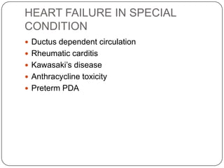 HEART FAILURE IN SPECIAL
CONDITION
 Ductus dependent circulation
 Rheumatic carditis
 Kawasaki’s disease
 Anthracycline toxicity
 Preterm PDA
 
