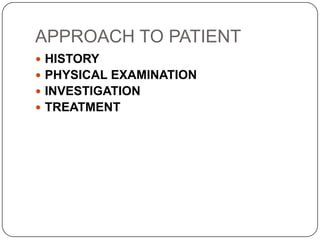 APPROACH TO PATIENT
 HISTORY
 PHYSICAL EXAMINATION
 INVESTIGATION
 TREATMENT
 
