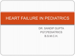 DR. SANDIP GUPTA
PGT,PEDIATRICS
B.S.M.C.H.
HEART FAILURE IN PEDIATRICS
 