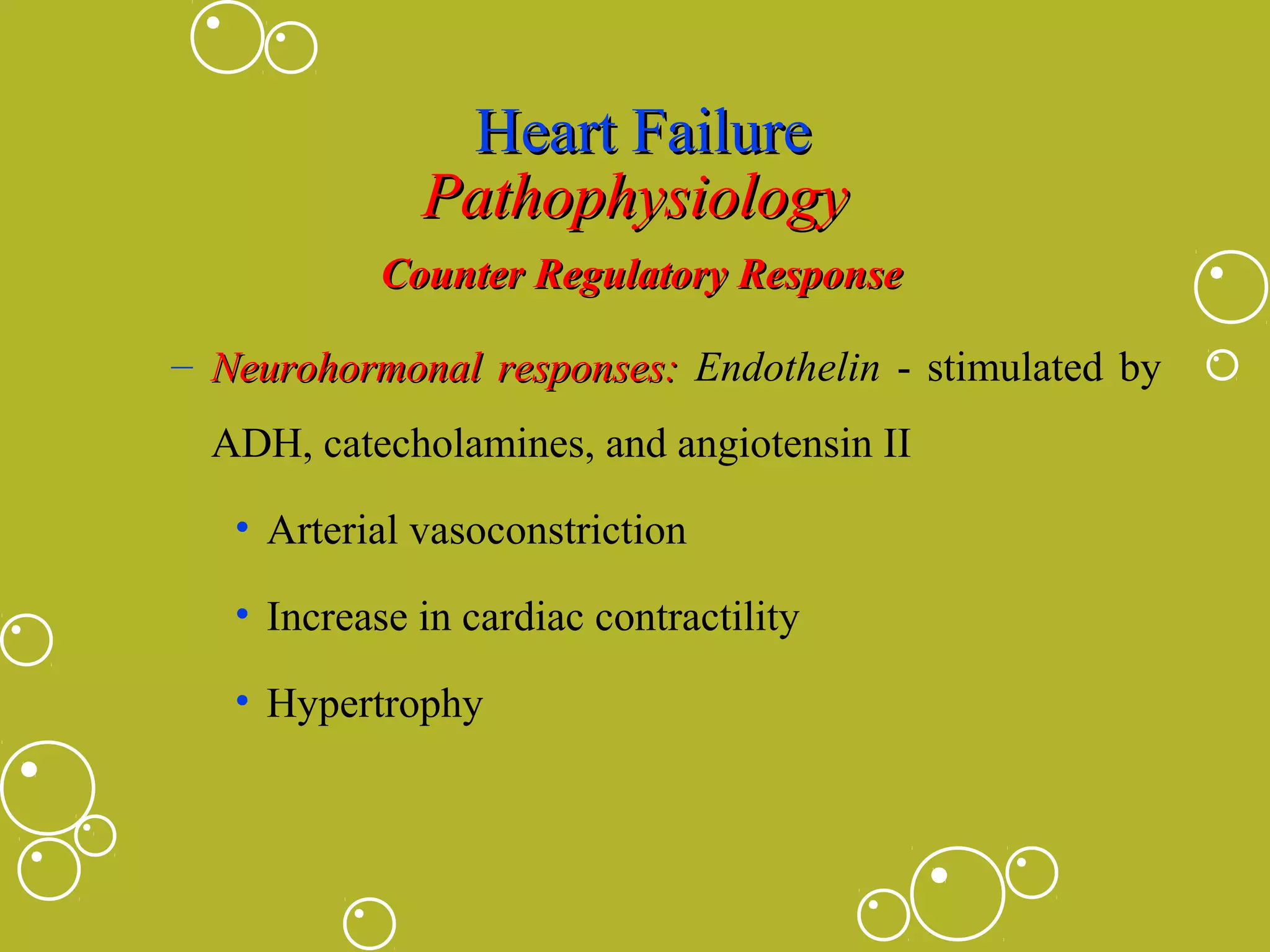 Heart Failure
Pathophysiology
Counter Regulatory Response
– Neurohormonal responses: Endothelin - stimulated by
ADH, catecholamines, and angiotensin II
• Arterial vasoconstriction
• Increase in cardiac contractility
• Hypertrophy

 