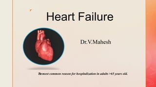 z
Heart Failure
Dr.V.Mahesh
Themost common reason for hospitalization in adults >65 years old.
 