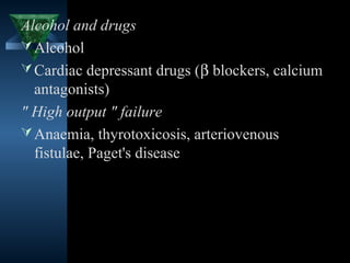 Alcohol and drugs
 Alcohol
 Cardiac depressant drugs (β blockers, calcium
  antagonists)
" High output " failure
 Anaemia, thyrotoxicosis, arteriovenous
  fistulae, Paget's disease




                                    5
 