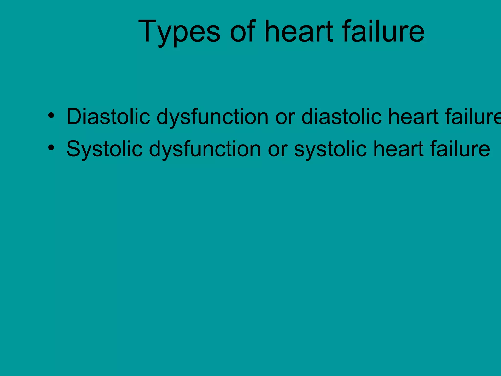 Types of heart failure
• Diastolic dysfunction or diastolic heart failure
• Systolic dysfunction or systolic heart failure
 
