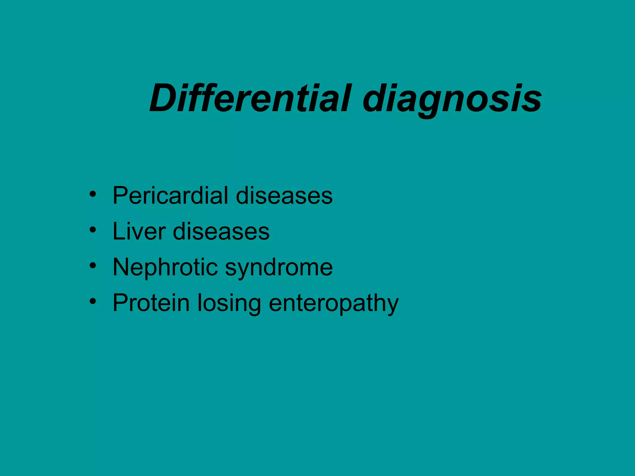 Differential diagnosis
• Pericardial diseases
• Liver diseases
• Nephrotic syndrome
• Protein losing enteropathy
 