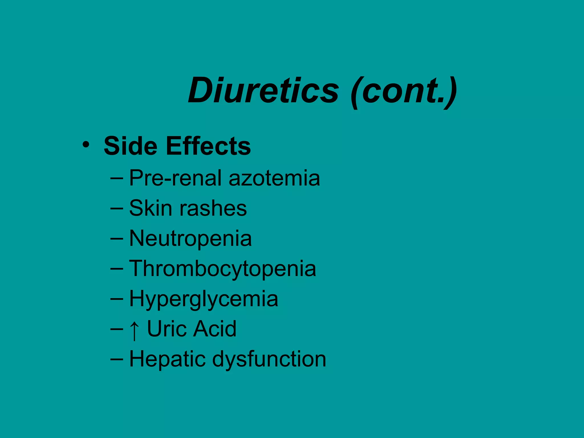 Diuretics (cont.)
• Side Effects
– Pre-renal azotemia
– Skin rashes
– Neutropenia
– Thrombocytopenia
– Hyperglycemia
– ↑ Uric Acid
– Hepatic dysfunction
 