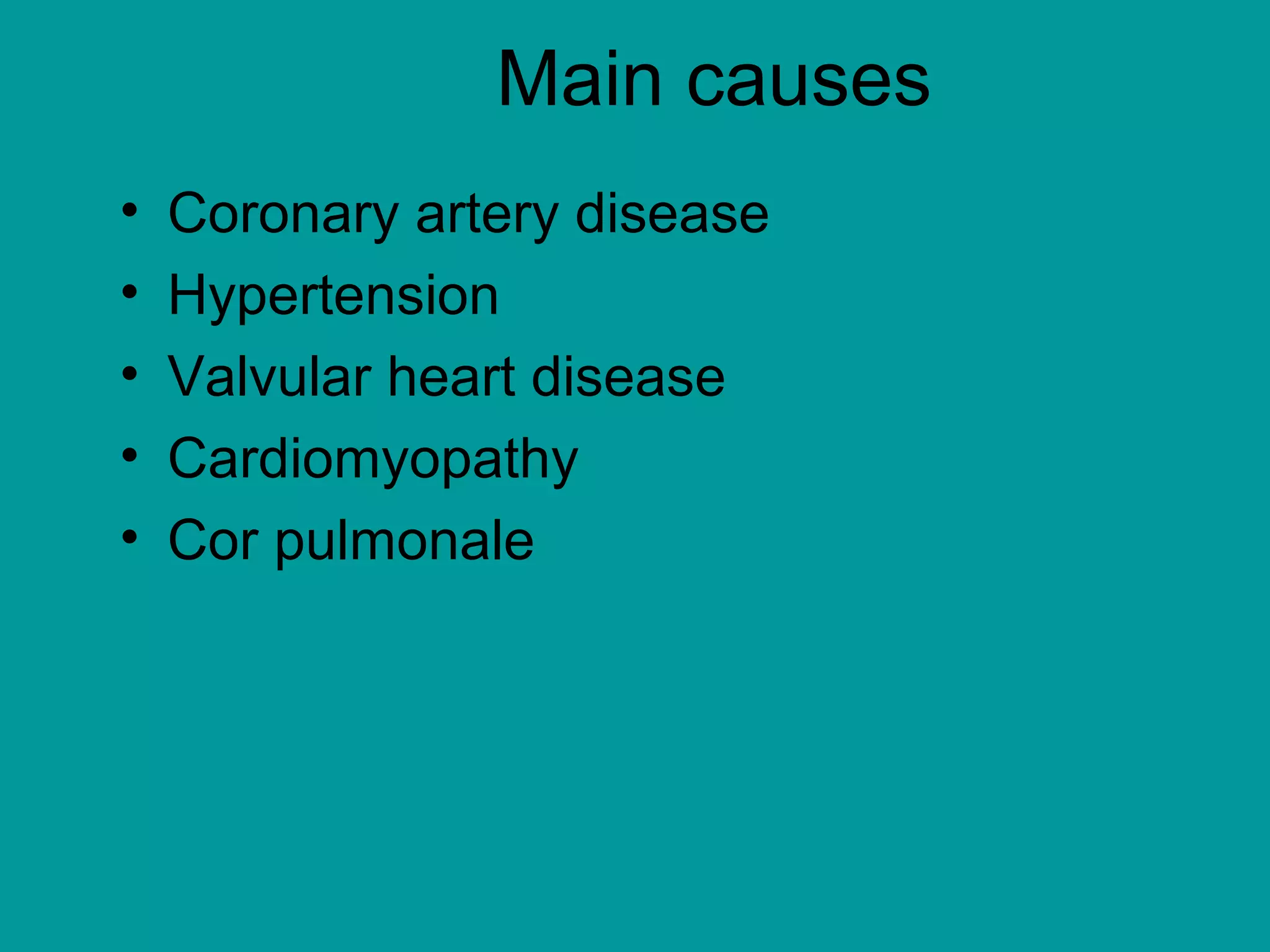 Main causes
• Coronary artery disease
• Hypertension
• Valvular heart disease
• Cardiomyopathy
• Cor pulmonale
 