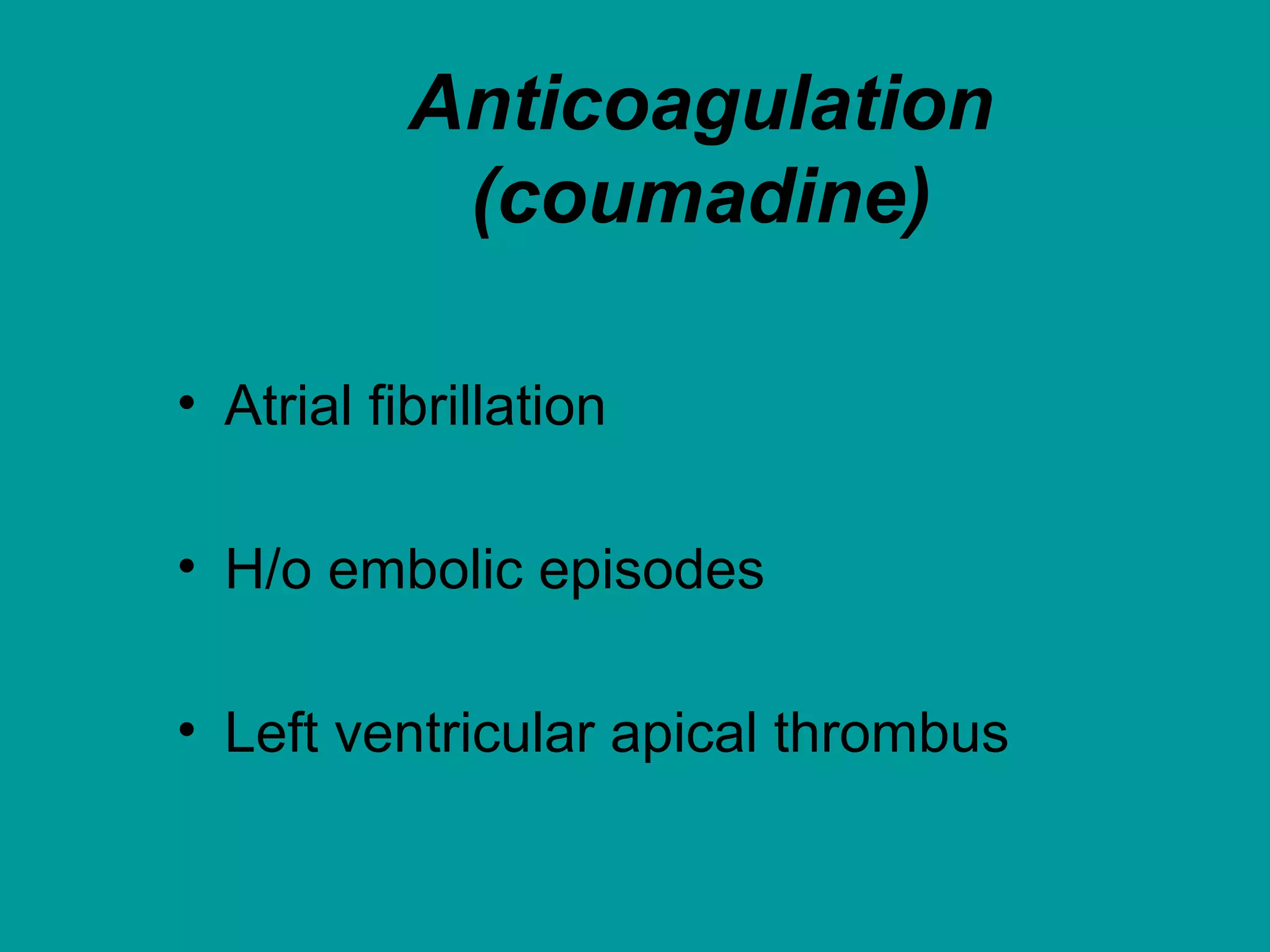 Anticoagulation
(coumadine)
• Atrial fibrillation
• H/o embolic episodes
• Left ventricular apical thrombus
 
