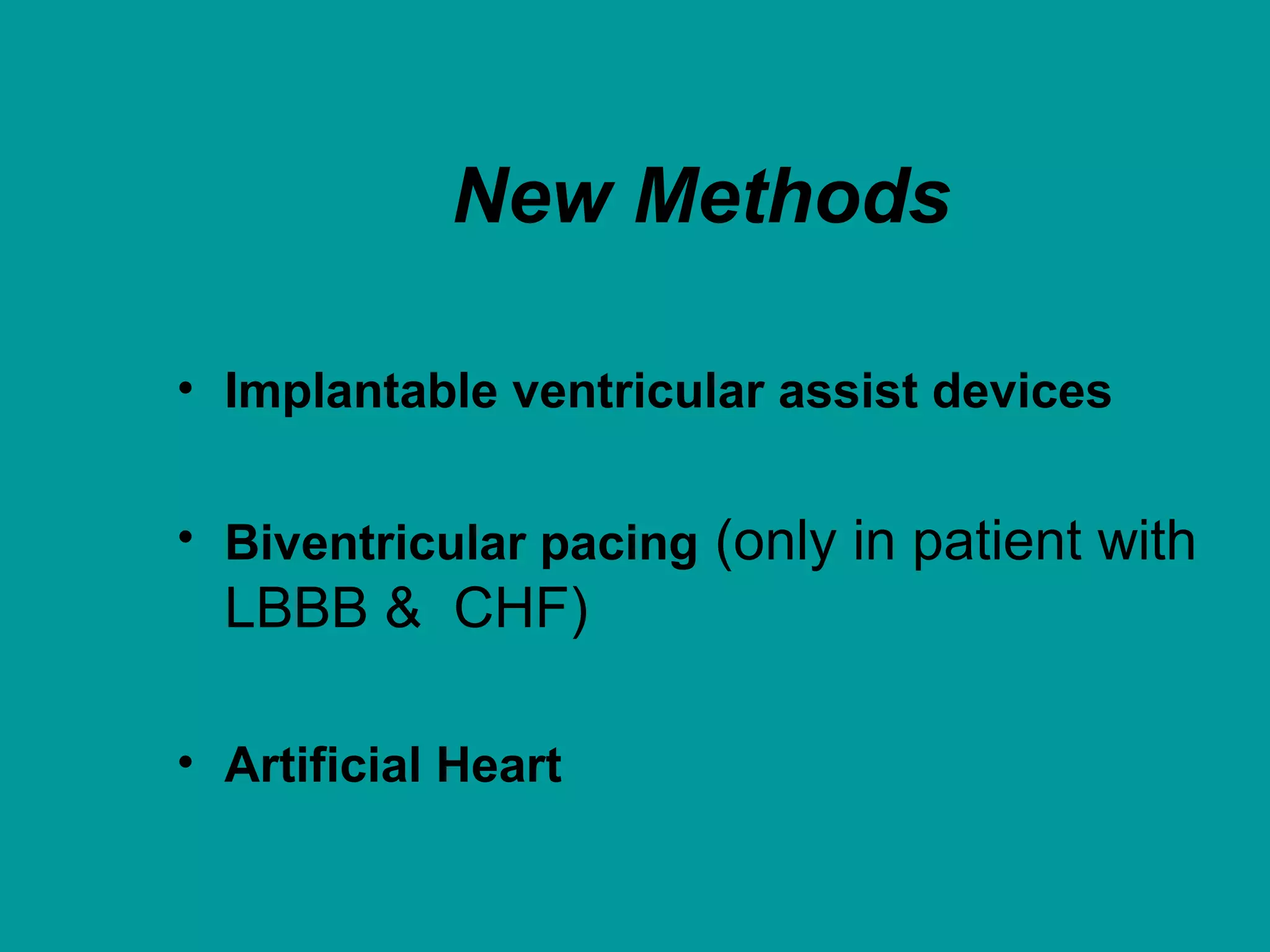 New Methods
• Implantable ventricular assist devices
• Biventricular pacing (only in patient with
LBBB & CHF)
• Artificial Heart
 