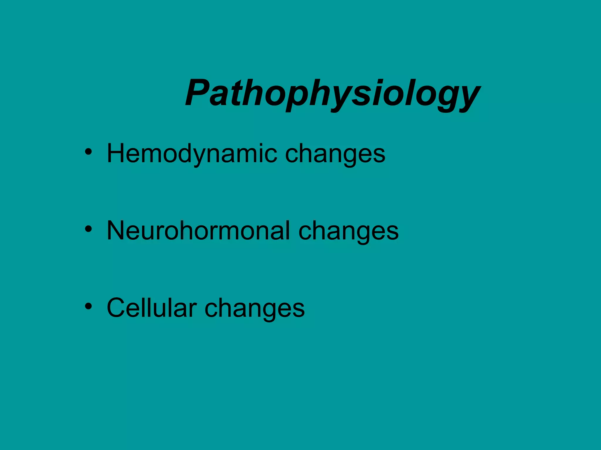 Pathophysiology
• Hemodynamic changes
• Neurohormonal changes
• Cellular changes
 