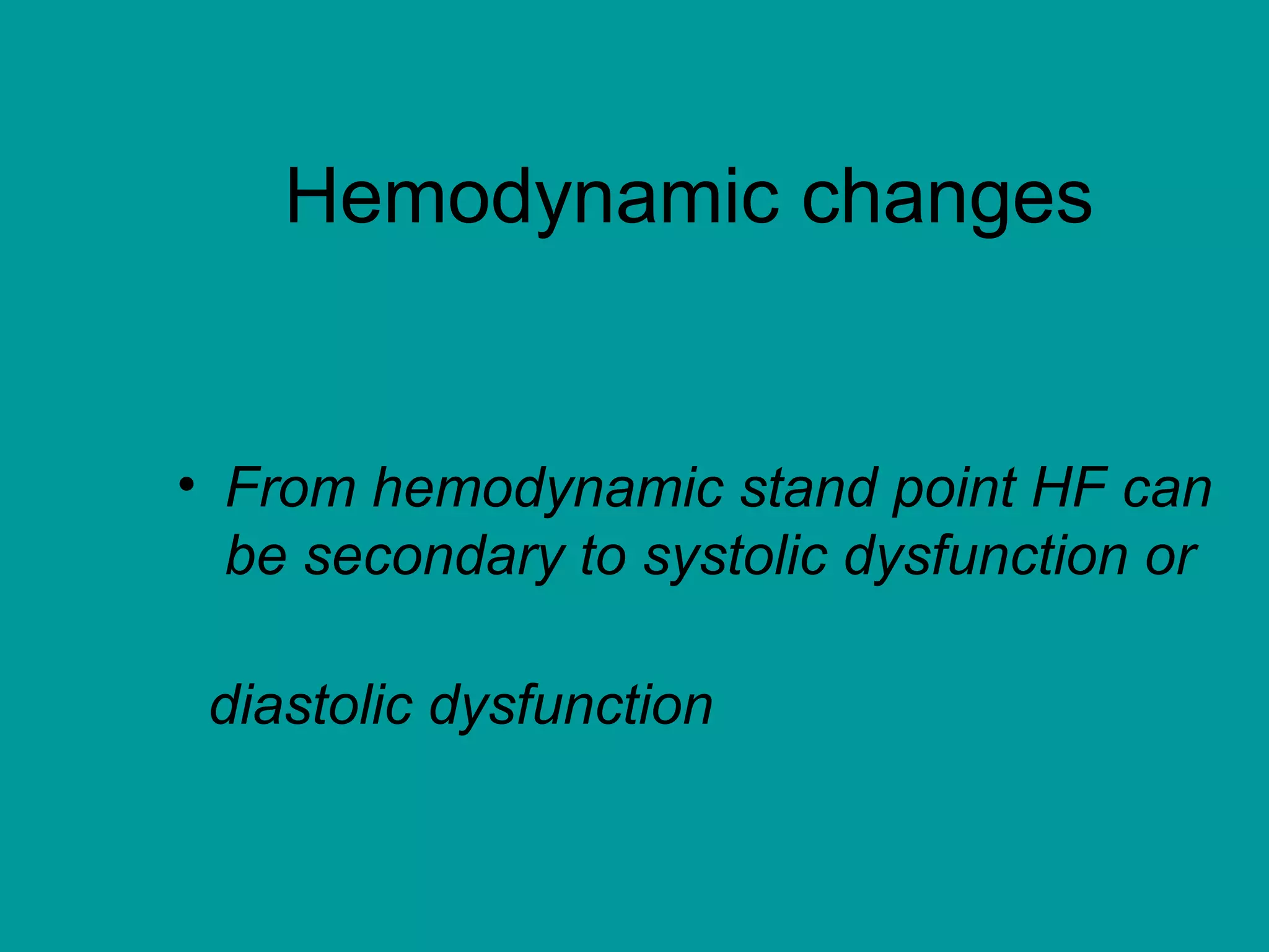 Hemodynamic changes
• From hemodynamic stand point HF can
be secondary to systolic dysfunction or
diastolic dysfunction
 