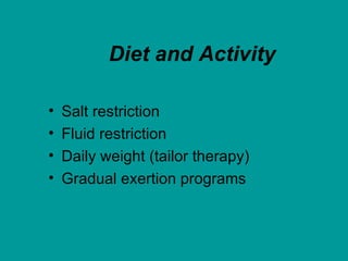 Diet and Activity

•   Salt restriction
•   Fluid restriction
•   Daily weight (tailor therapy)
•   Gradual exertion programs
 