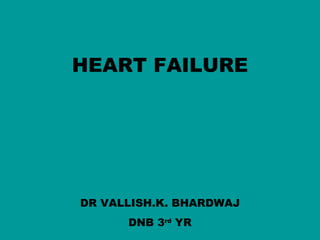 HEART FAILURE




DR VALLISH.K. BHARDWAJ
      DNB 3rd YR
 