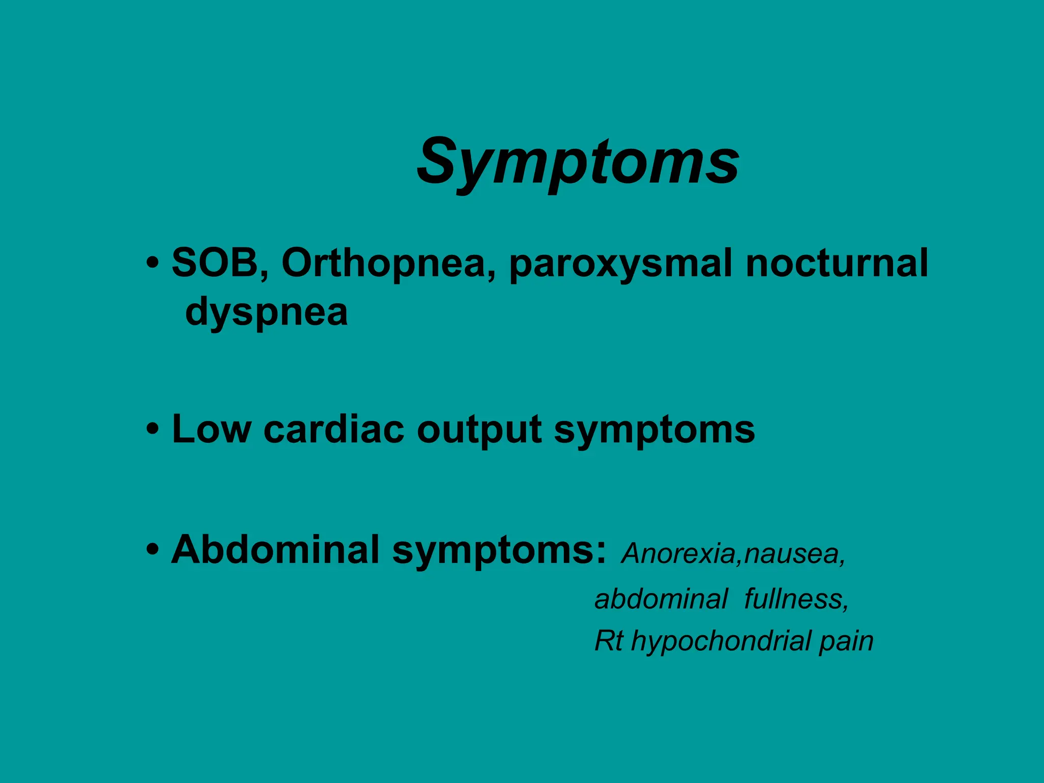 Symptoms
• SOB, Orthopnea, paroxysmal nocturnal
dyspnea
• Low cardiac output symptoms
• Abdominal symptoms: Anorexia,nausea,
abdominal fullness,
Rt hypochondrial pain
 