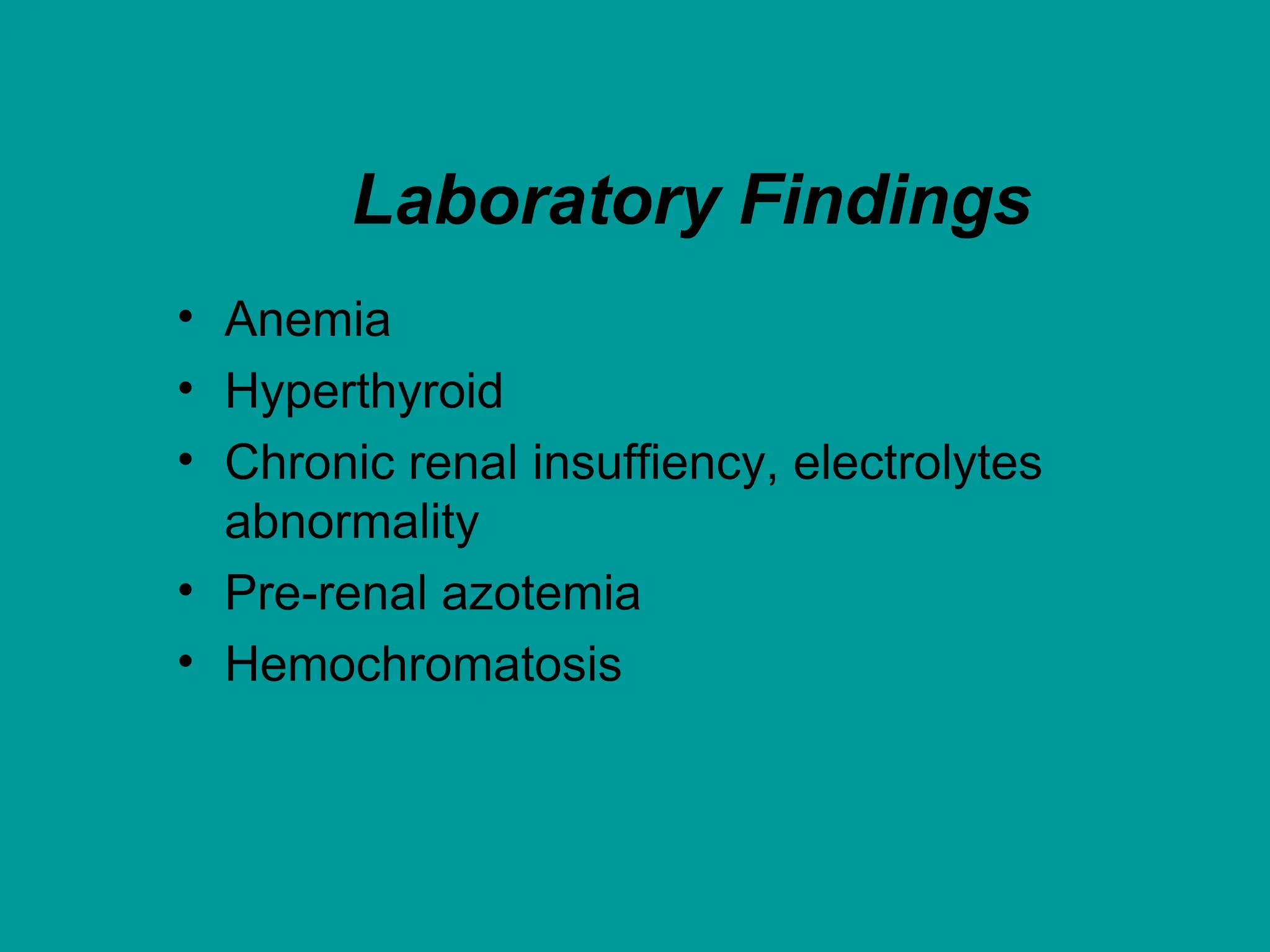 Laboratory Findings
• Anemia
• Hyperthyroid
• Chronic renal insuffiency, electrolytes
abnormality
• Pre-renal azotemia
• Hemochromatosis
 