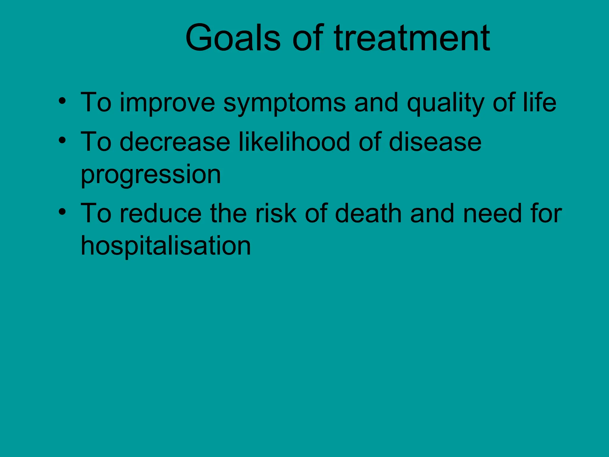 Goals of treatment
• To improve symptoms and quality of life
• To decrease likelihood of disease
progression
• To reduce the risk of death and need for
hospitalisation
 