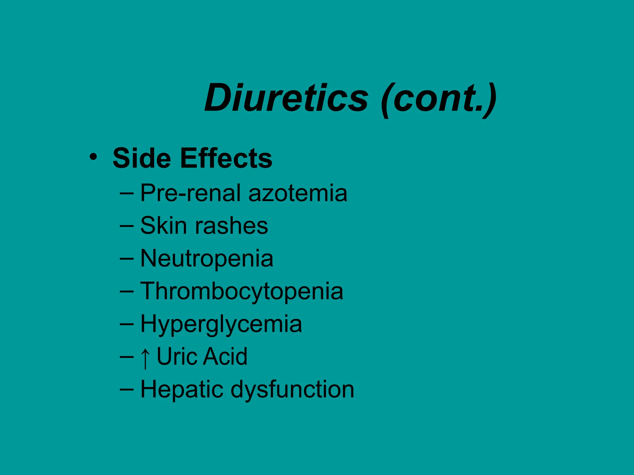 Diuretics (cont.)
• Side Effects
– Pre-renal azotemia
– Skin rashes
– Neutropenia
– Thrombocytopenia
– Hyperglycemia
– ↑ Uric Acid
– Hepatic dysfunction
 