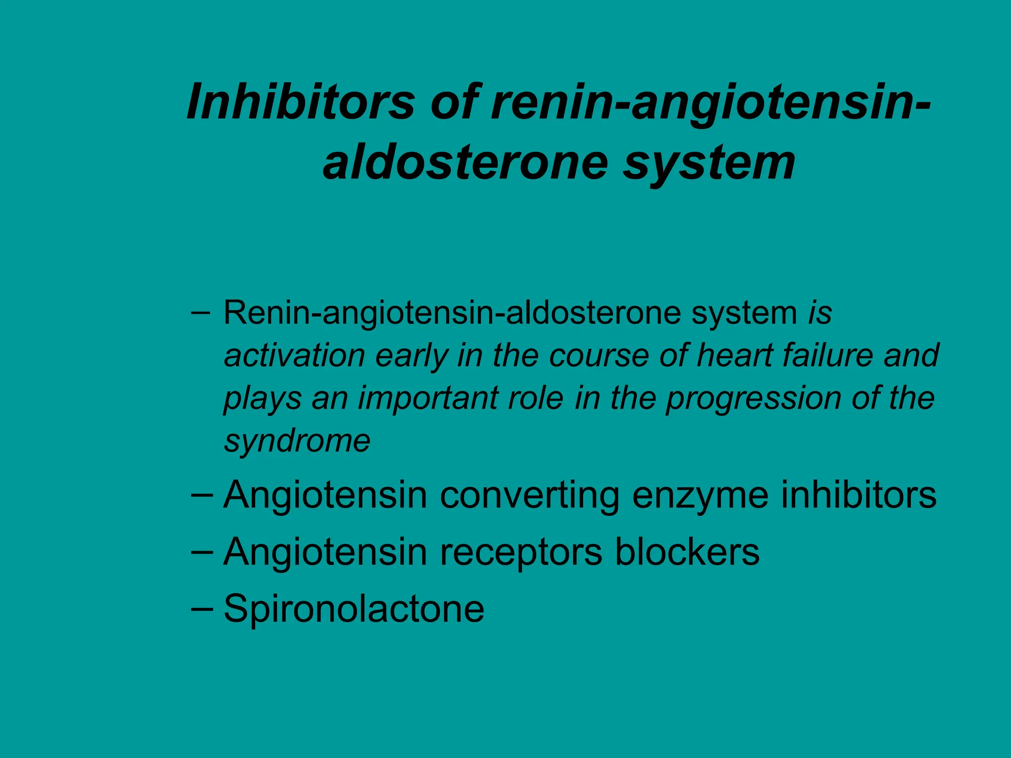 Inhibitors of renin-angiotensin-
aldosterone system
– Renin-angiotensin-aldosterone system is
activation early in the course of heart failure and
plays an important role in the progression of the
syndrome
– Angiotensin converting enzyme inhibitors
– Angiotensin receptors blockers
– Spironolactone
 