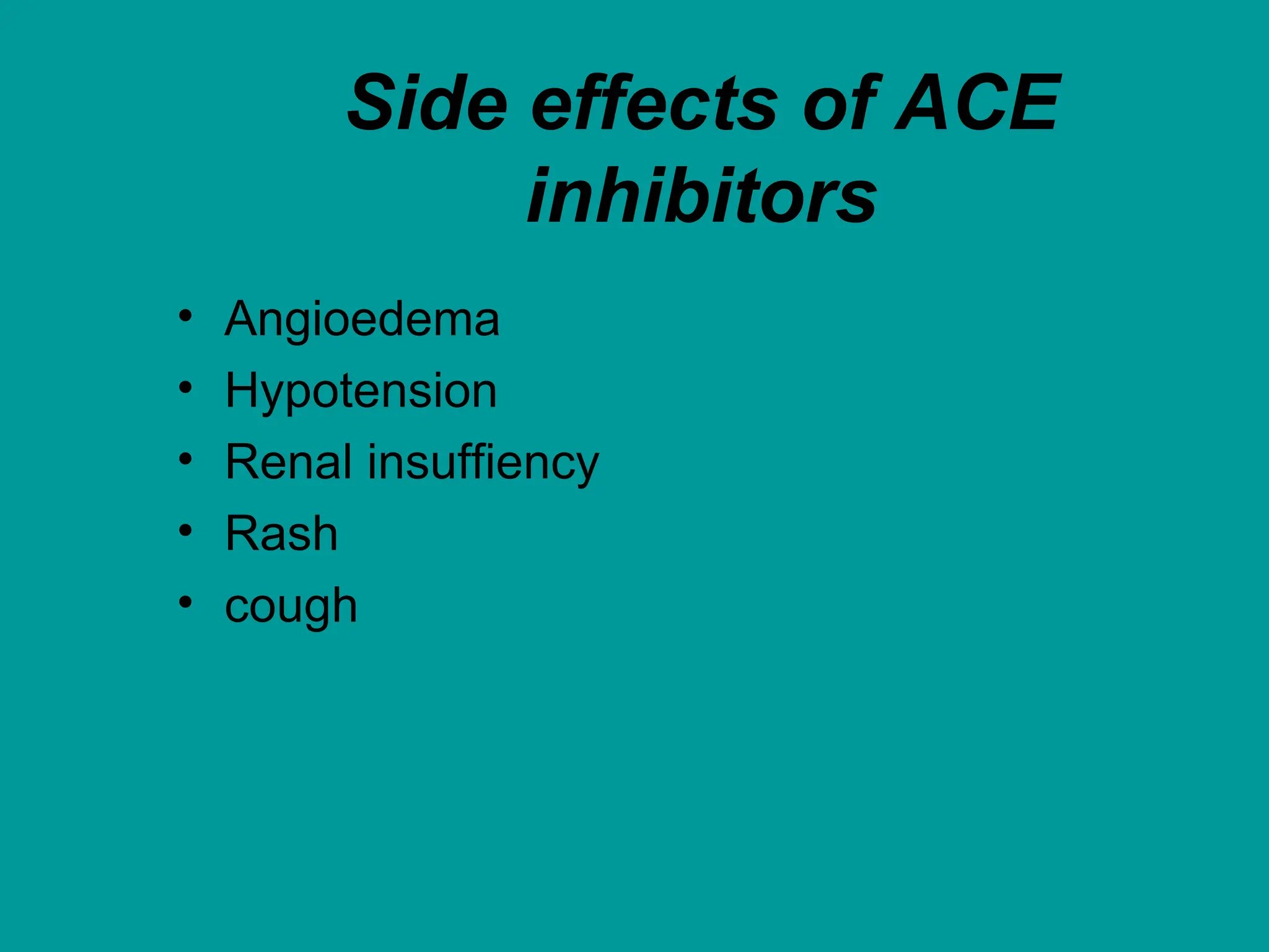 Side effects of ACE
inhibitors
• Angioedema
• Hypotension
• Renal insuffiency
• Rash
• cough
 