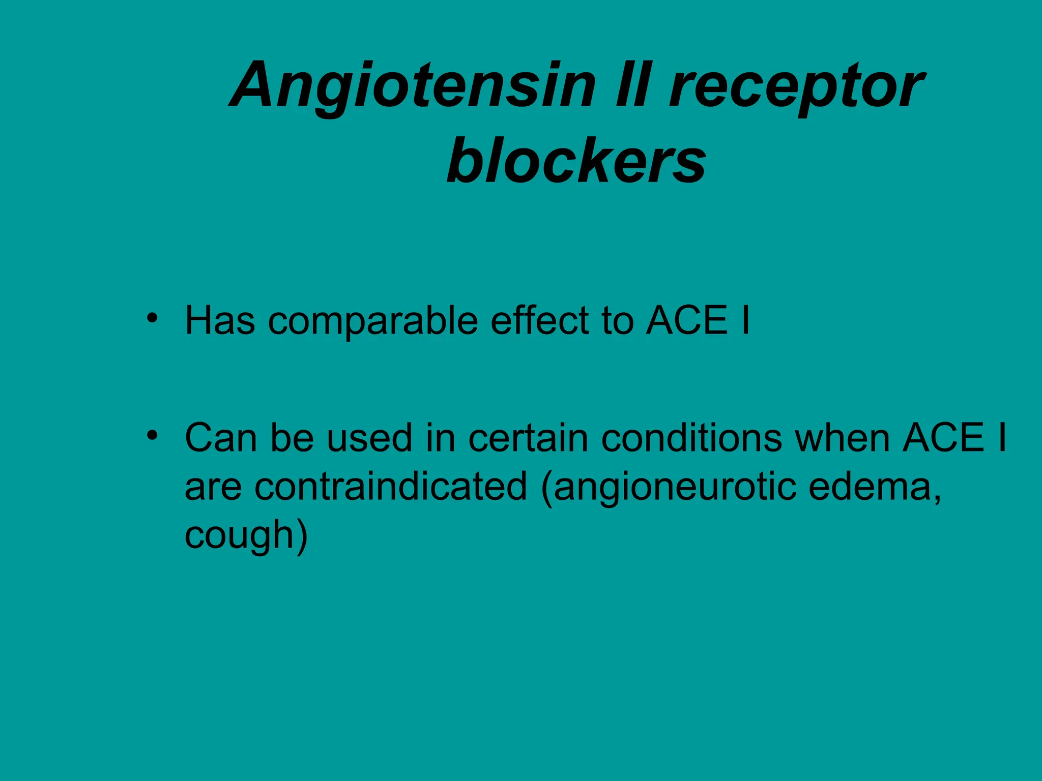 Angiotensin II receptor
blockers
• Has comparable effect to ACE I
• Can be used in certain conditions when ACE I
are contraindicated (angioneurotic edema,
cough)
 