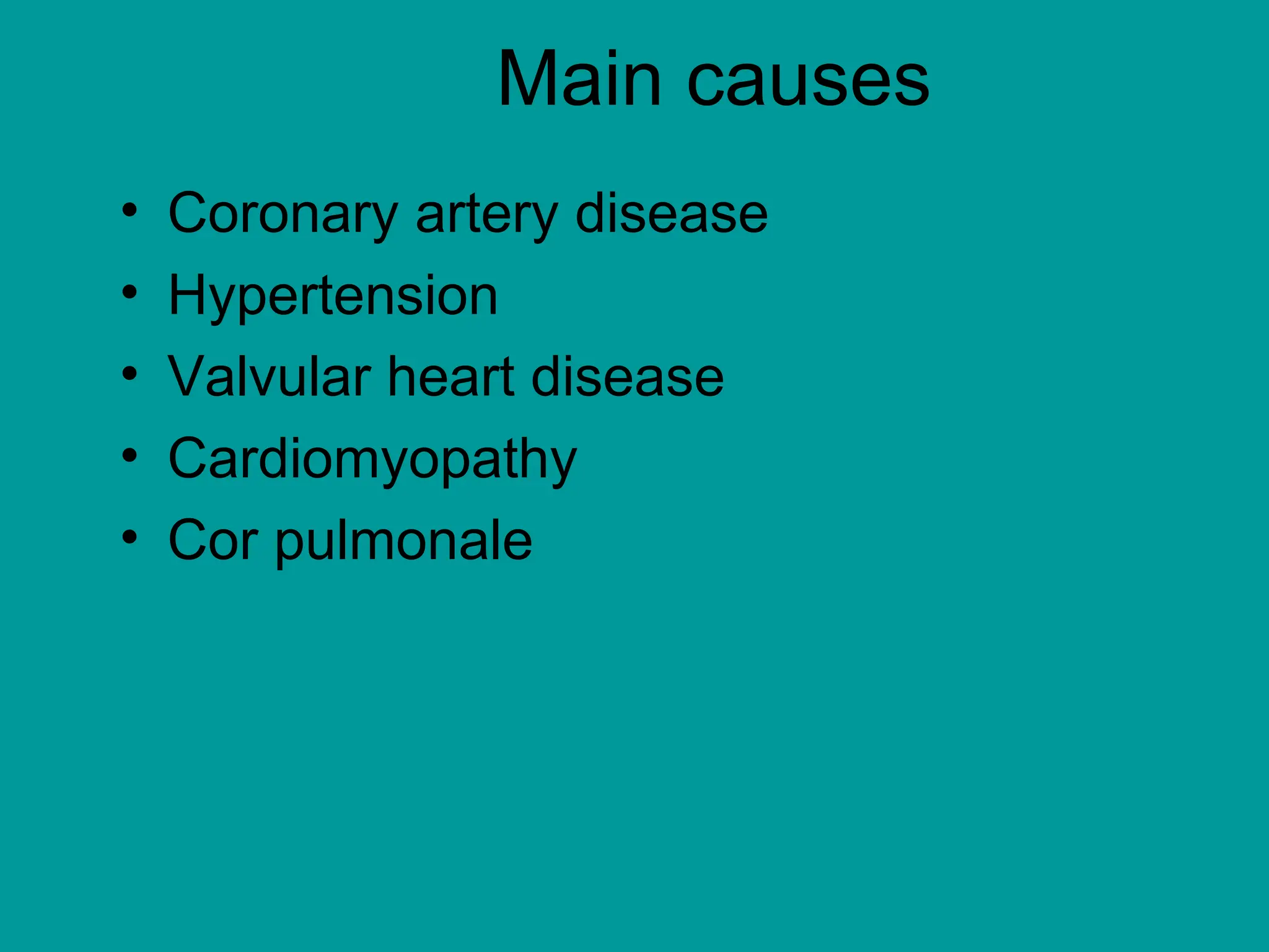 Main causes
• Coronary artery disease
• Hypertension
• Valvular heart disease
• Cardiomyopathy
• Cor pulmonale
 