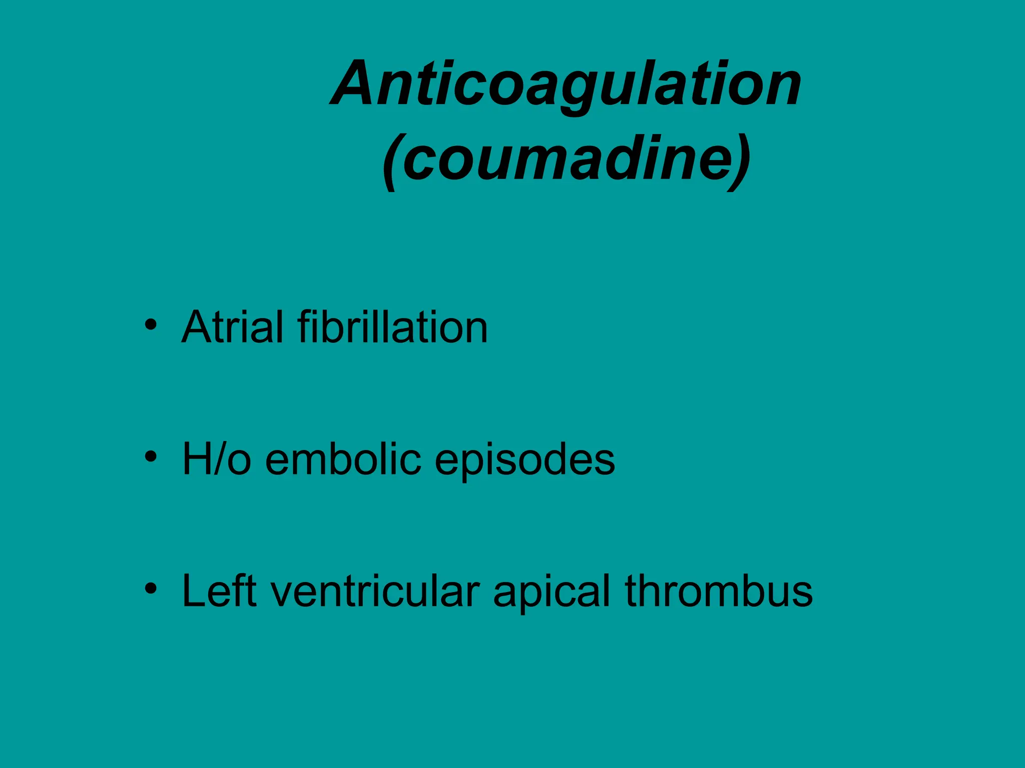 Anticoagulation
(coumadine)
• Atrial fibrillation
• H/o embolic episodes
• Left ventricular apical thrombus
 