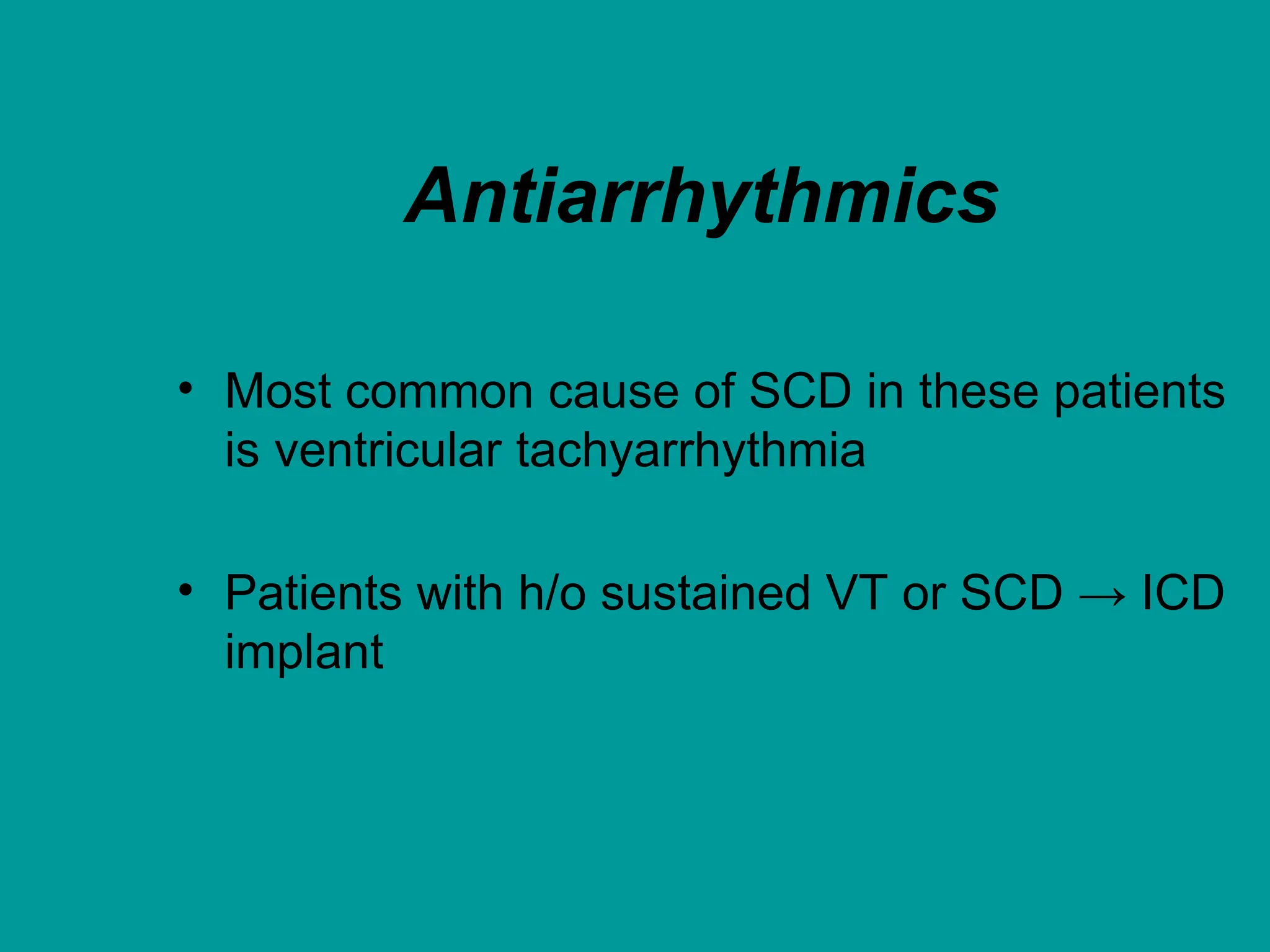 Antiarrhythmics
• Most common cause of SCD in these patients
is ventricular tachyarrhythmia
• Patients with h/o sustained VT or SCD → ICD
implant
 