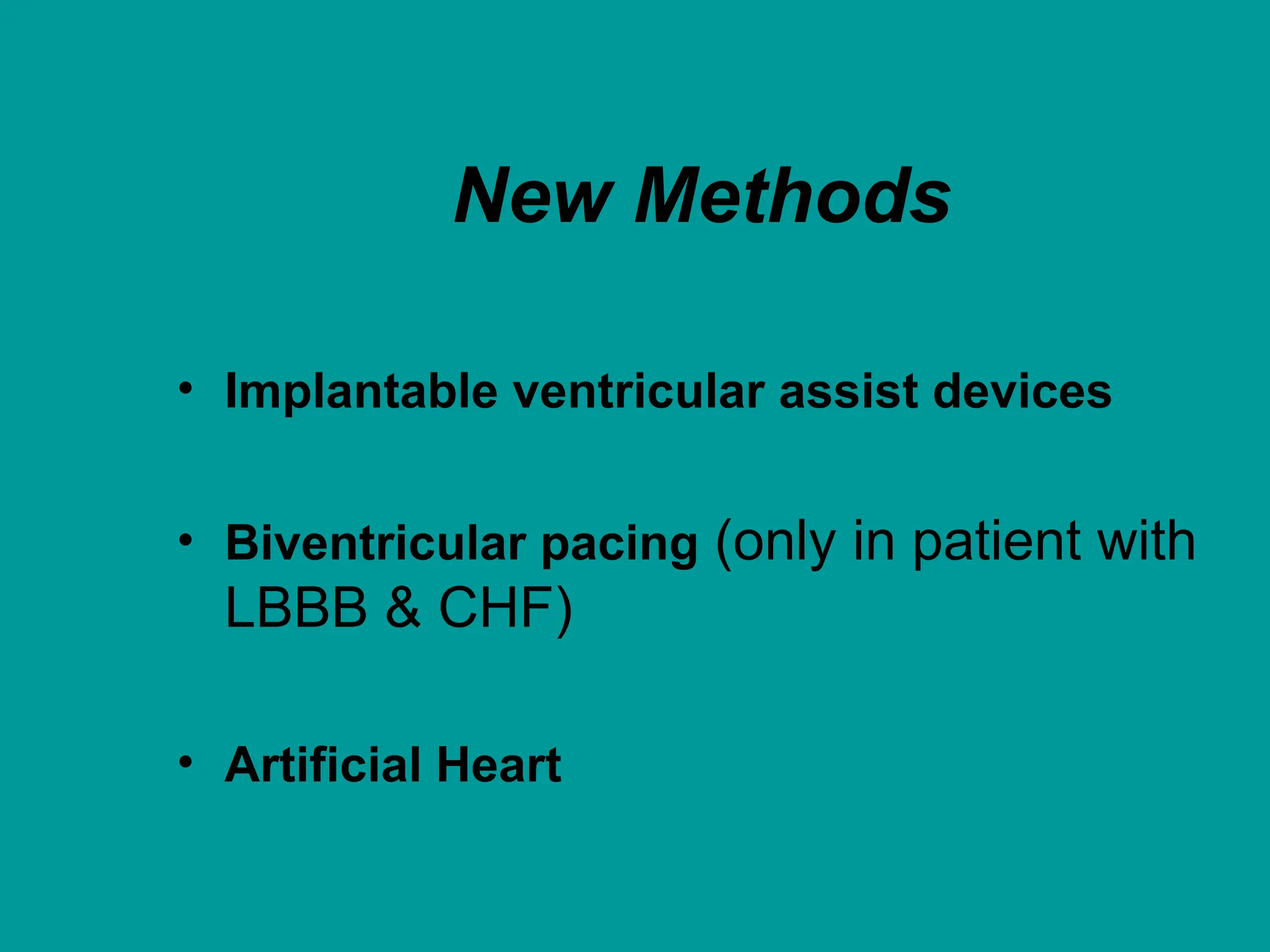 New Methods
• Implantable ventricular assist devices
• Biventricular pacing (only in patient with
LBBB & CHF)
• Artificial Heart
 