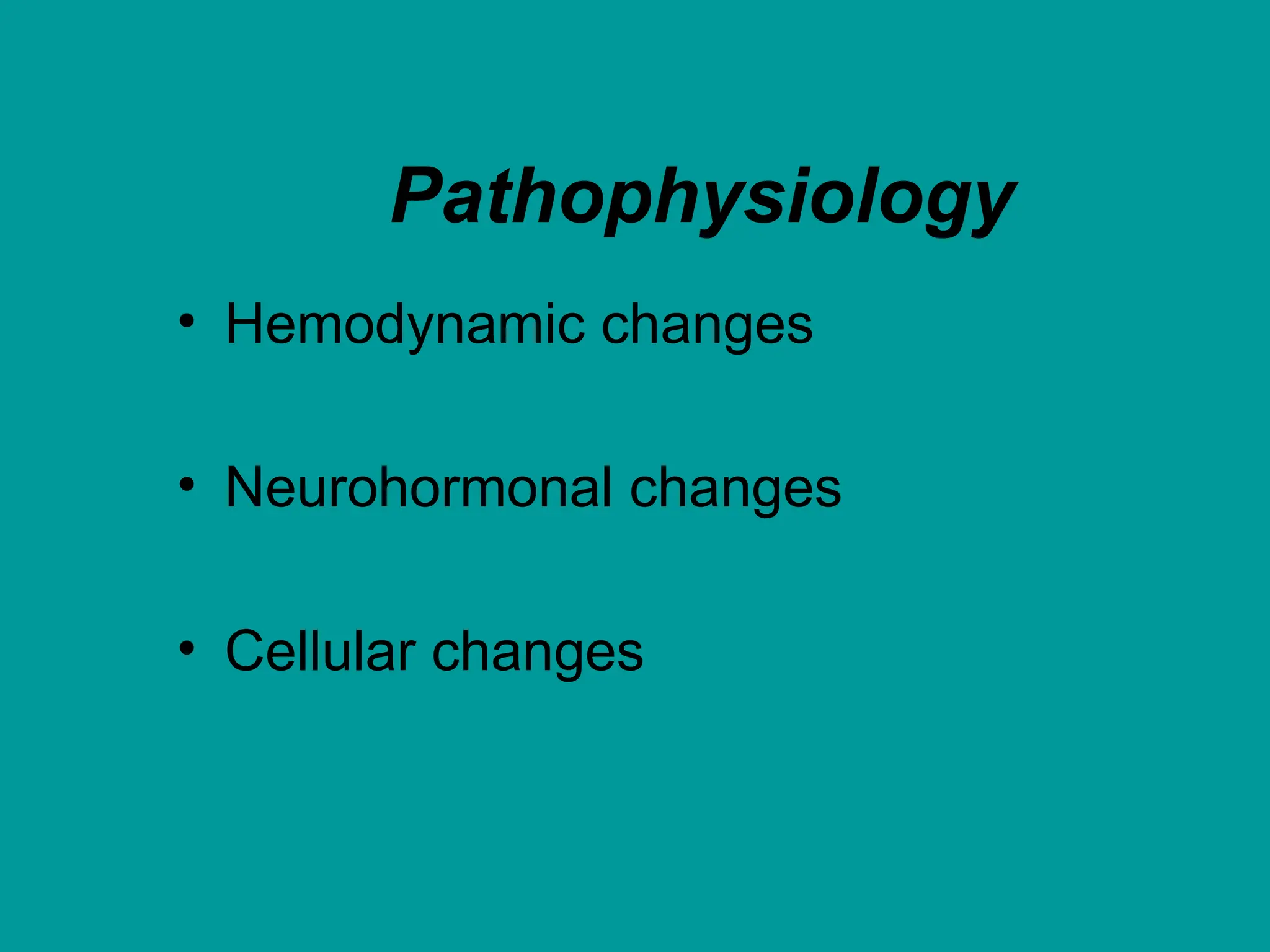Pathophysiology
• Hemodynamic changes
• Neurohormonal changes
• Cellular changes
 