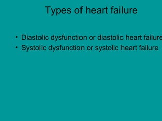 Types of heart failure
• Diastolic dysfunction or diastolic heart failure
• Systolic dysfunction or systolic heart failure
 