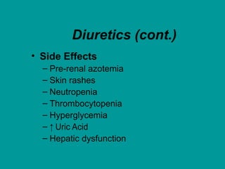 Diuretics (cont.)
• Side Effects
– Pre-renal azotemia
– Skin rashes
– Neutropenia
– Thrombocytopenia
– Hyperglycemia
– ↑ Uric Acid
– Hepatic dysfunction
 
