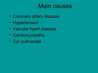 Main causes
• Coronary artery disease
• Hypertension
• Valvular heart disease
• Cardiomyopathy
• Cor pulmonale
 