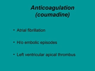 Anticoagulation
(coumadine)
• Atrial fibrillation
• H/o embolic episodes
• Left ventricular apical thrombus
 