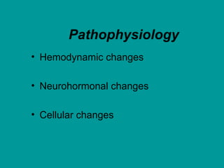 Pathophysiology
• Hemodynamic changes
• Neurohormonal changes
• Cellular changes
 