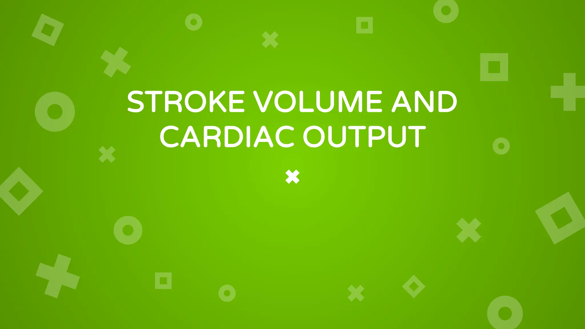 STROKE VOLUME AND
CARDIAC OUTPUT
 