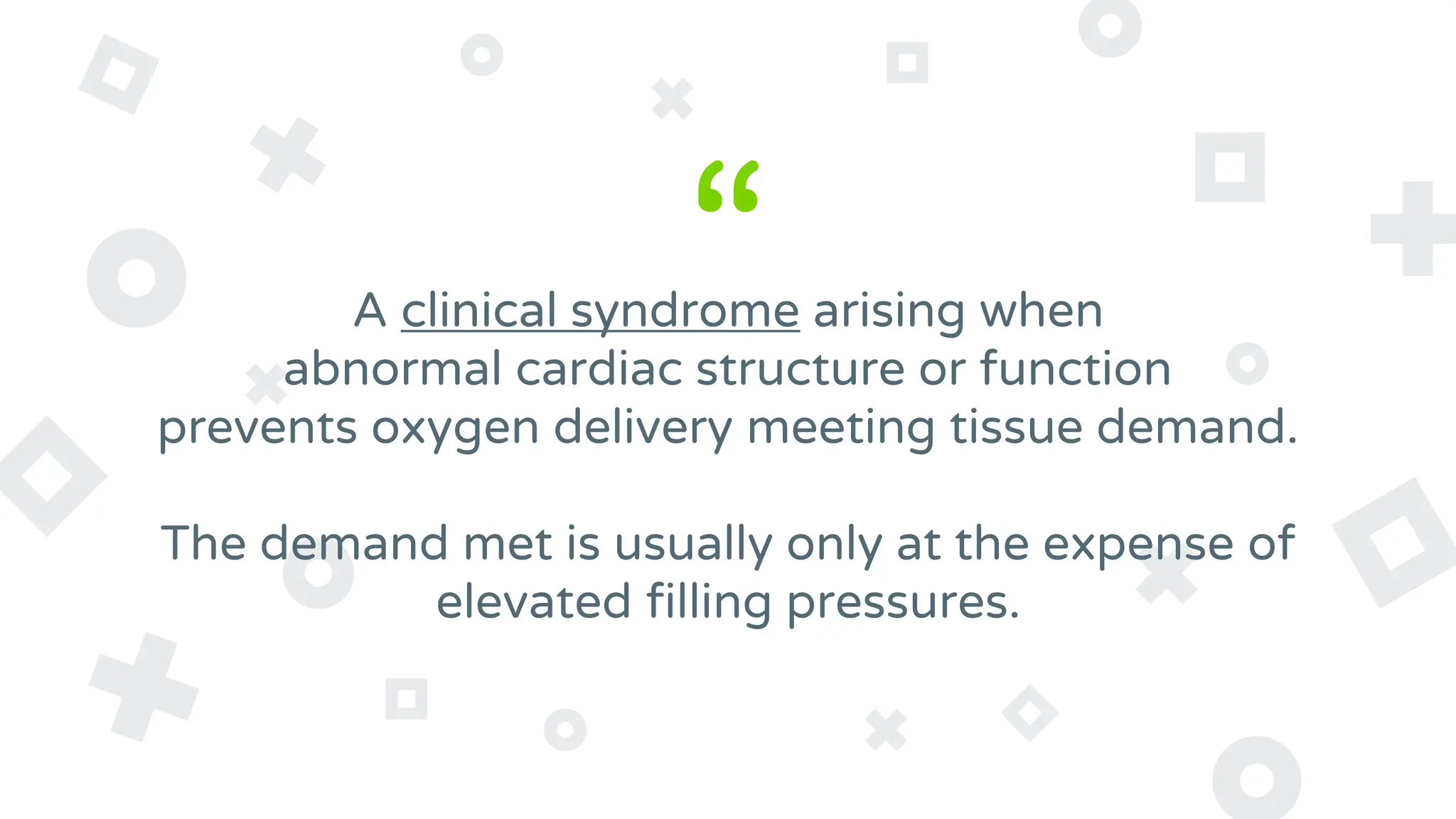 “
A clinical syndrome arising when
abnormal cardiac structure or function
prevents oxygen delivery meeting tissue demand.
The demand met is usually only at the expense of
elevated filling pressures.
 