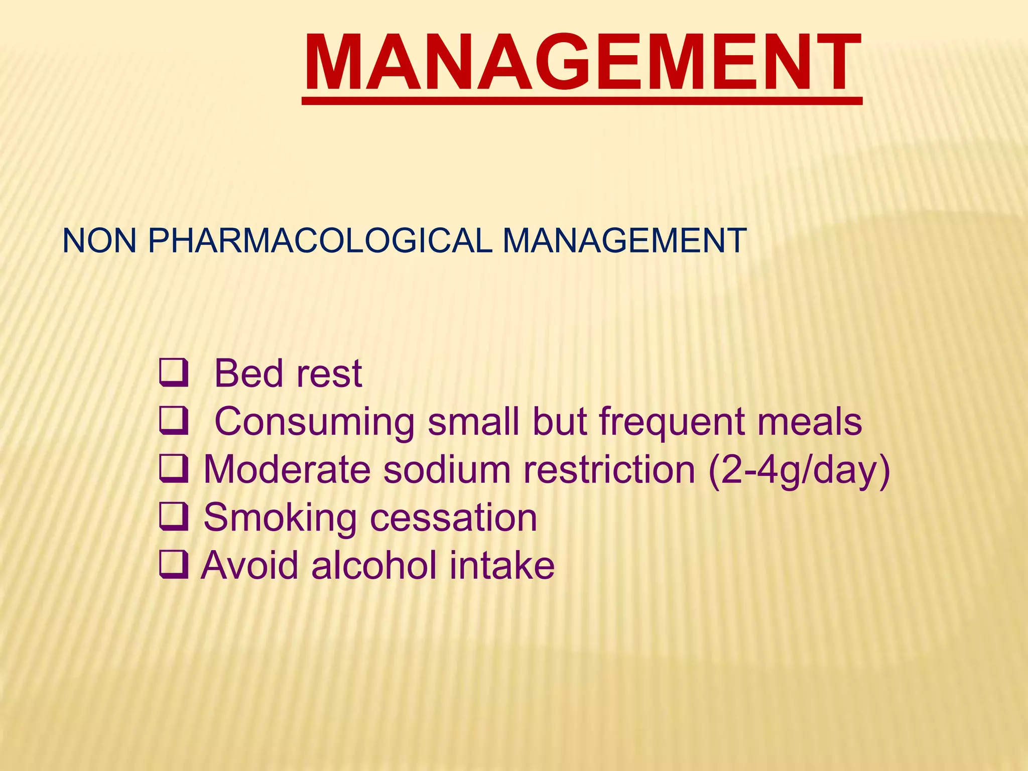 MANAGEMENT
NON PHARMACOLOGICAL MANAGEMENT
 Bed rest
 Consuming small but frequent meals
 Moderate sodium restriction (2-4g/day)
 Smoking cessation
 Avoid alcohol intake
 