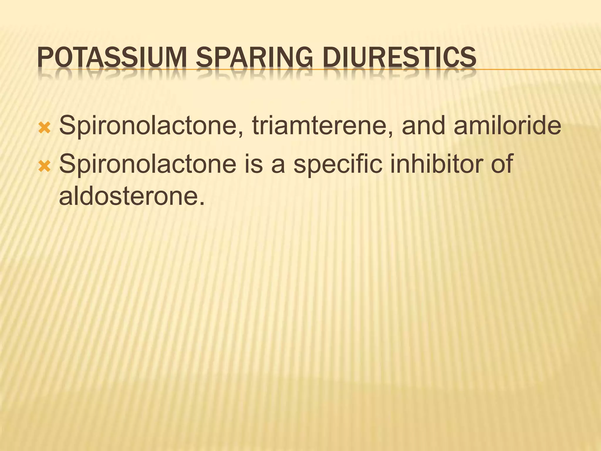 POTASSIUM SPARING DIURESTICS
 Spironolactone, triamterene, and amiloride
 Spironolactone is a specific inhibitor of
aldosterone.
 