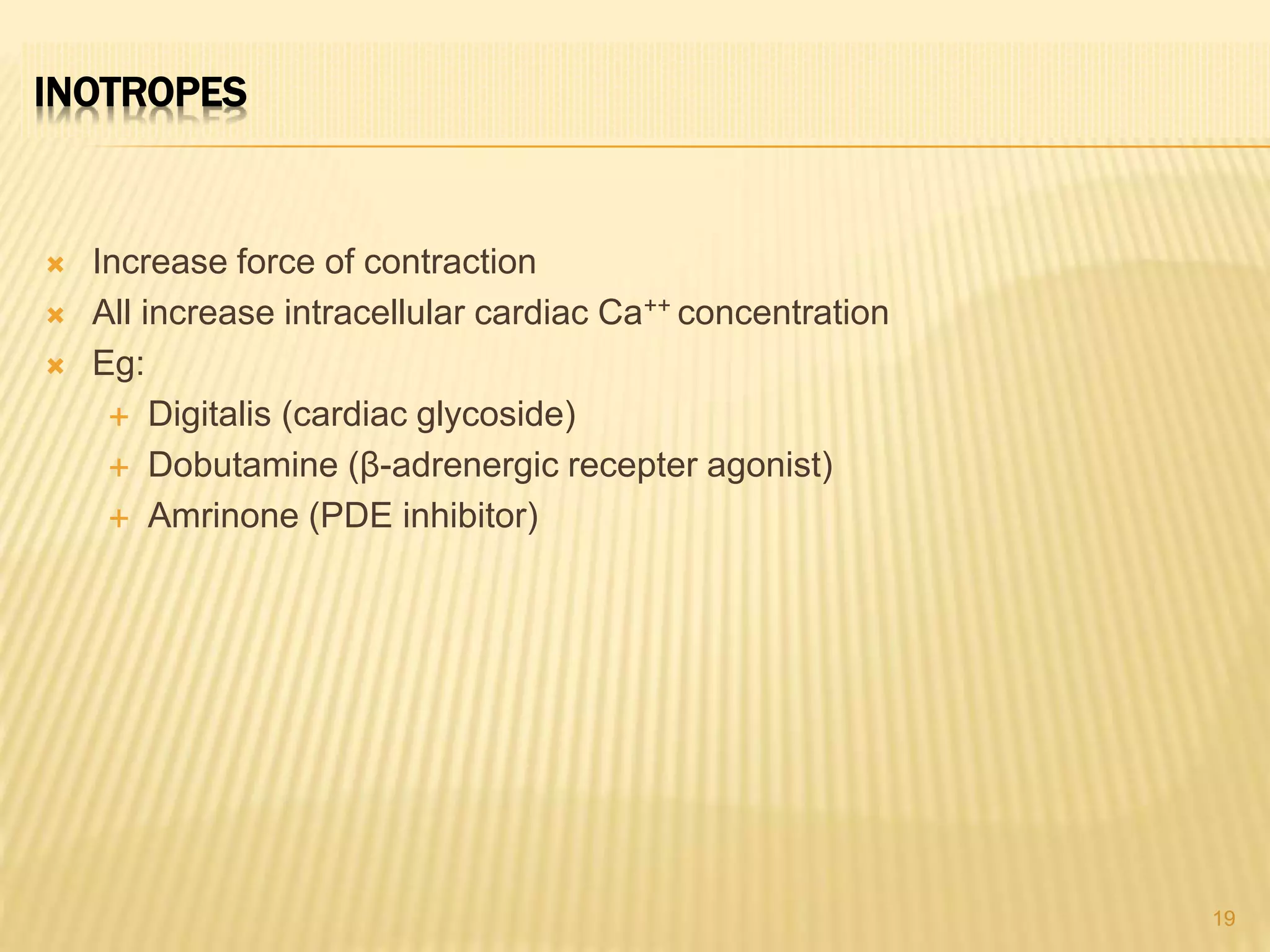 INOTROPES
 Increase force of contraction
 All increase intracellular cardiac Ca++ concentration
 Eg:
 Digitalis (cardiac glycoside)
 Dobutamine (β-adrenergic recepter agonist)
 Amrinone (PDE inhibitor)
19
 