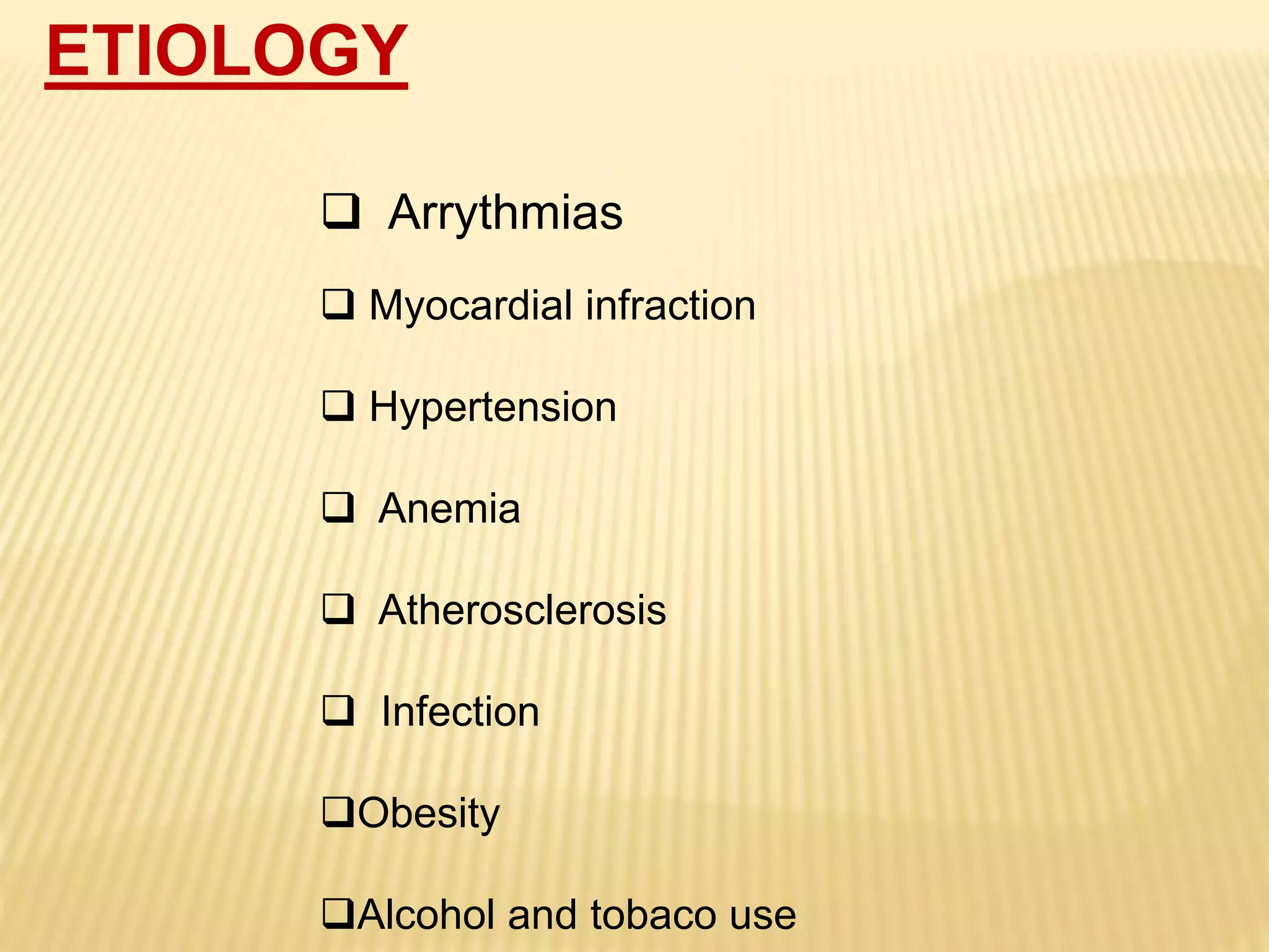 ETIOLOGY
 Arrythmias
 Myocardial infraction
 Hypertension
 Anemia
 Atherosclerosis
 Infection
Obesity
Alcohol and tobaco use
 